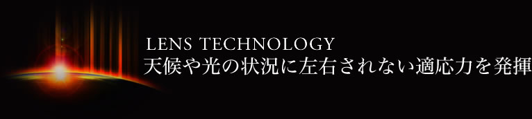 レンズテクノロジー 天候や光の状況に左右されない適応力を発揮